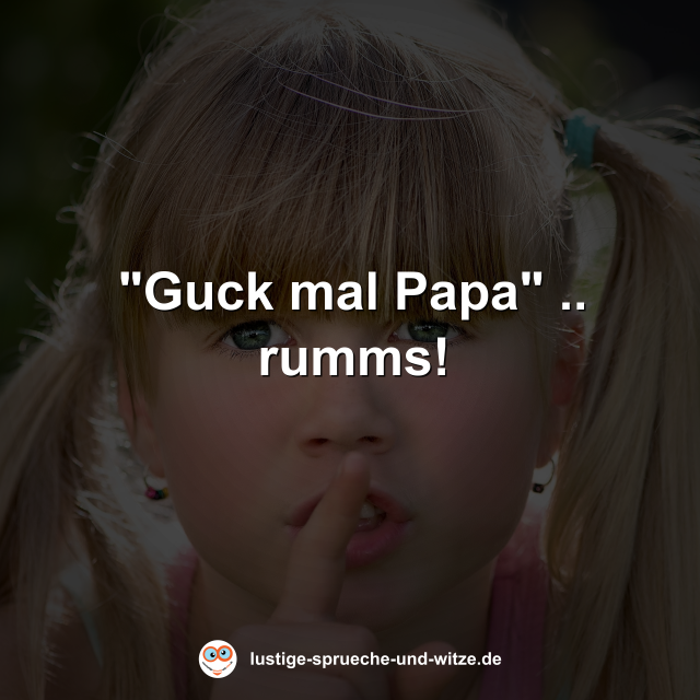"Guck mal Papa" .. rumms!
