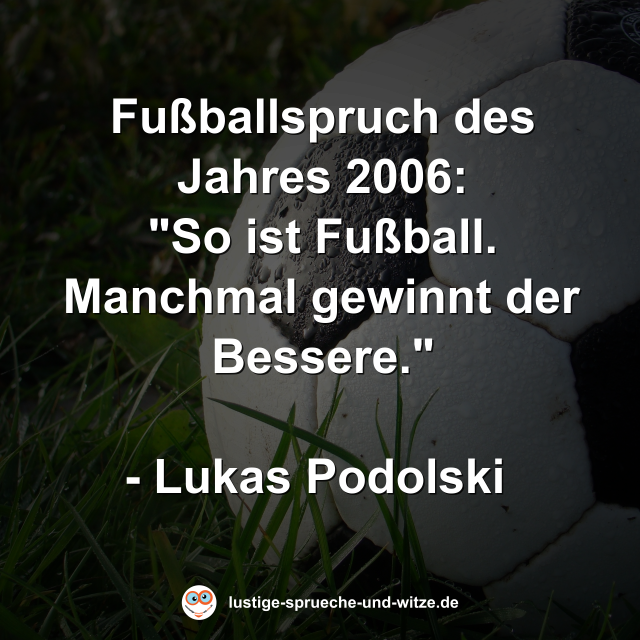 Fußballspruch des Jahres 2006: "So ist Fußball. Manchmal gewinnt der Bessere."  - Lukas Podolski 