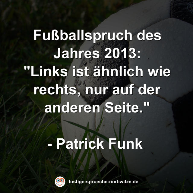 Fußballspruch des Jahres 2013: "Links ist ähnlich wie rechts, nur auf der anderen Seite."  - Patrick Funk 